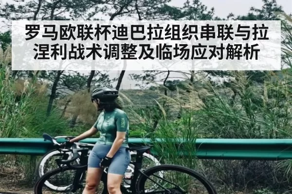 罗马欧联杯迪巴拉组织串联与拉涅利战术调整及临场应对解析